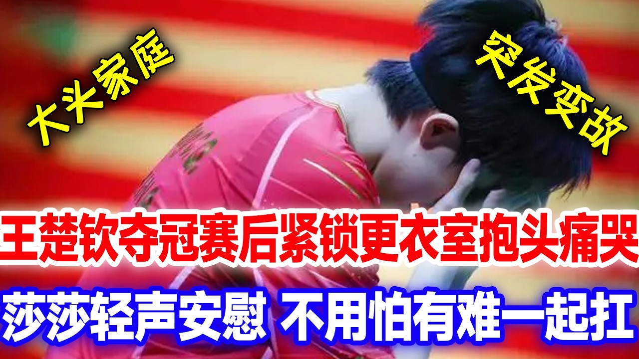 王楚钦夺冠赛后紧锁更衣室抱头痛哭，莎莎轻声安慰得知突发家庭变故，不用怕，有难一起扛