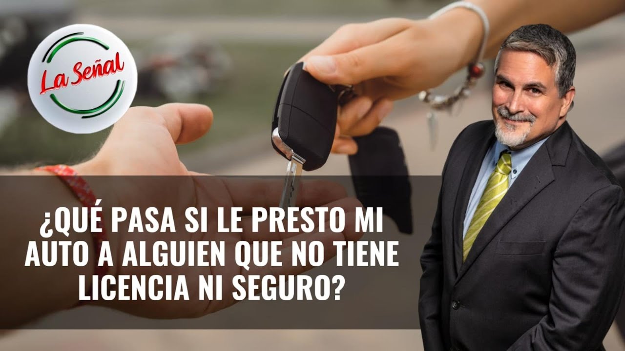 ¿QUE PASA SI LE PRESTO MI AUTO A ALGUIEN QUE NO TIENE LICENCIA NI SEGURO?