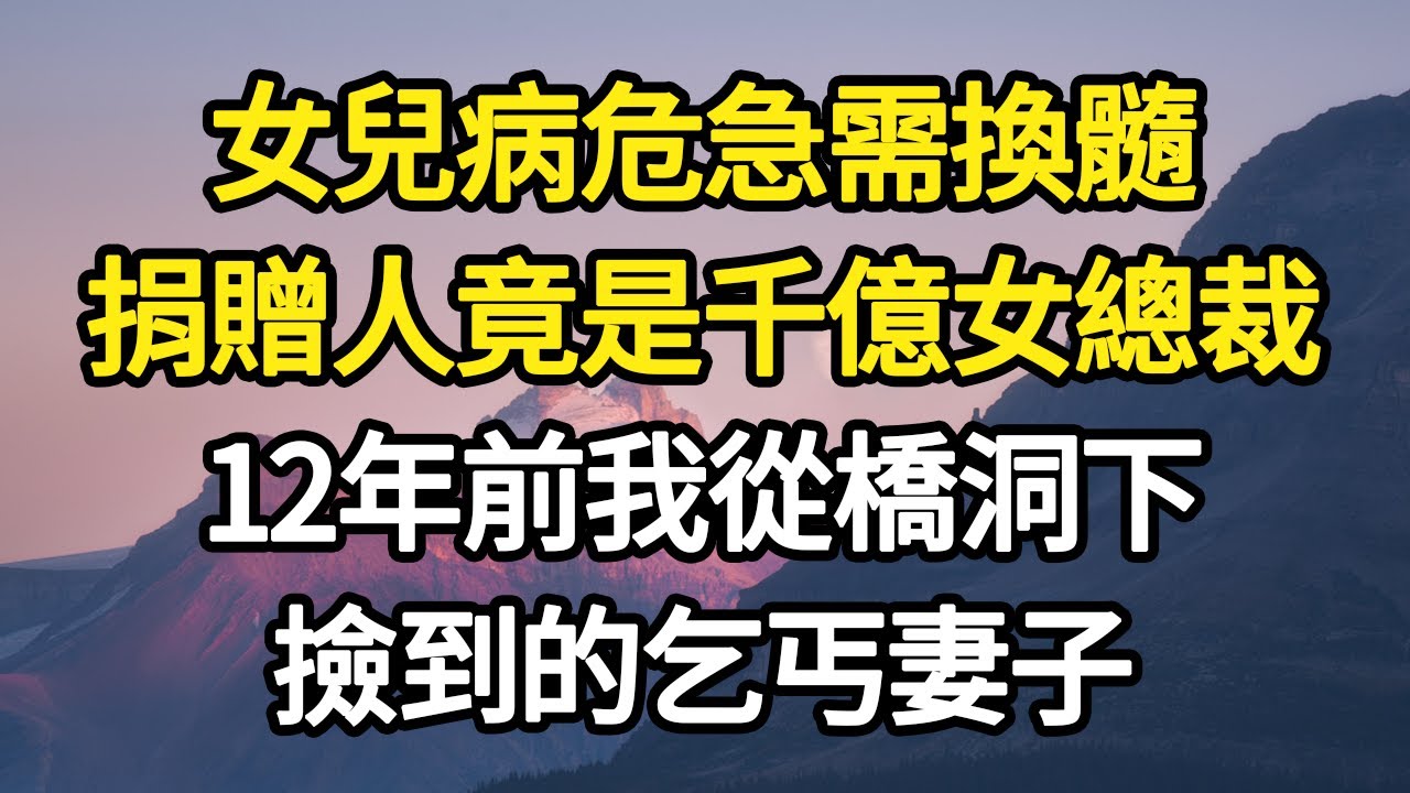 女兒病危急需換髓，捐贈人竟是千億女總裁，12年前我從橋洞下，撿到的乞丐妻子#故事#悬疑#人性#刑事#人生故事#生活哲學#為人哲學