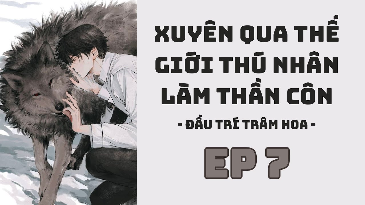 AUDIO ĐAM MỸ || EP 7 || XUYÊN QUA THẾ GIỚI THÚ NHÂN LÀM THẦN CÔN || XUYÊN KHÔNG, DỊ THẾ