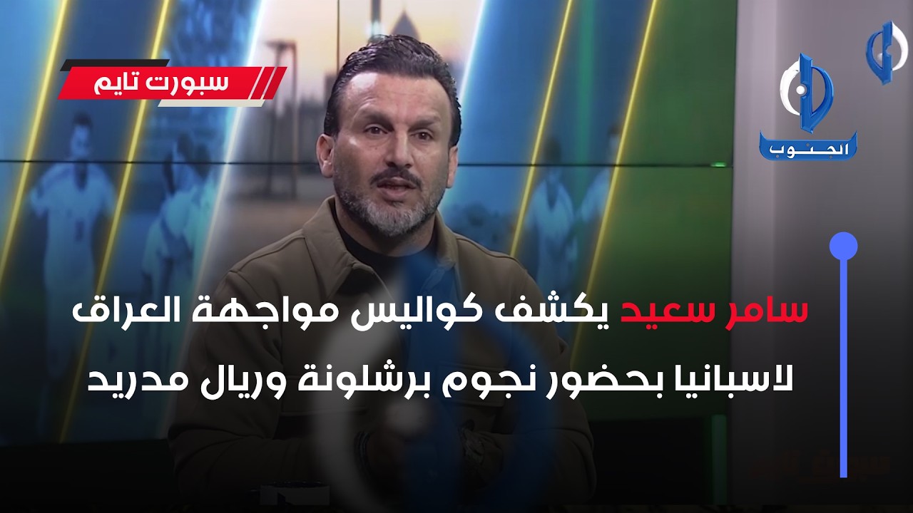 سامر سعيد يكشف كواليس مواجهة العراق لاسبانيا بحضور نجوم برشلونة وريال مدريد
