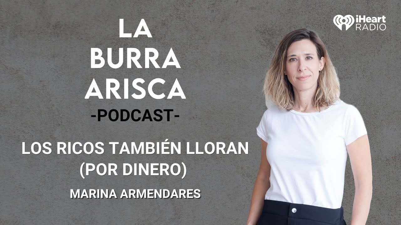 LA BURRA ARISCA | EP 168: LOS RICOS TAMBIÉN LLORAN(POR DINERO) | MARINA ARMENDARES