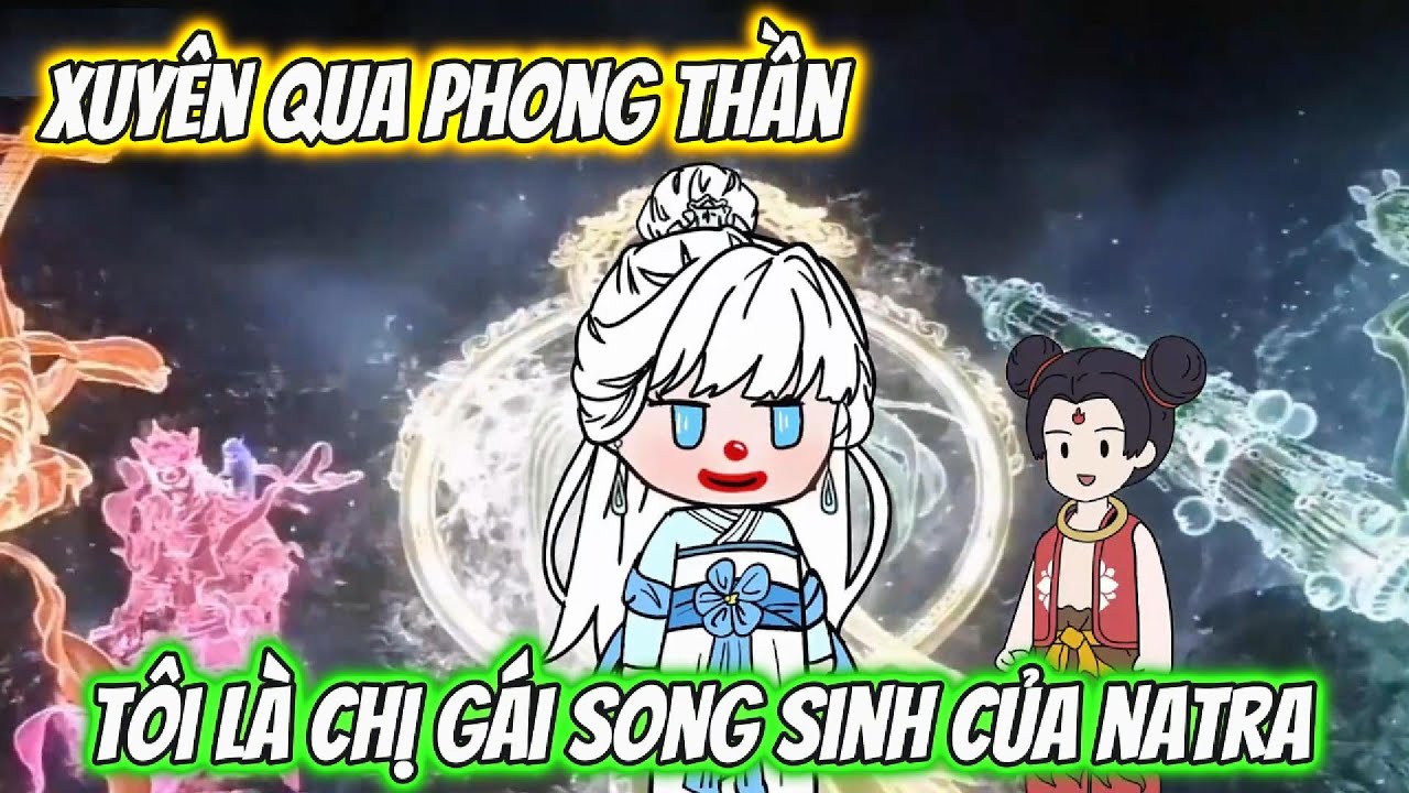 Xuyên Qua Phong Thần Tôi Là Chị Gái Song Sinh Của Natra | Full 1-5 | HH Xuyên Không