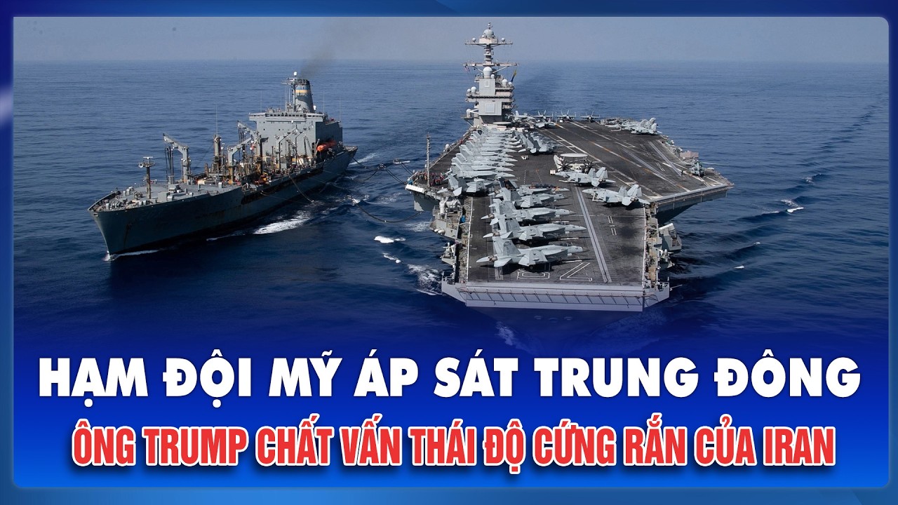 Hạm đội Mỹ áp sát Trung Đông: Ông Trump chất vấn thái độ cứng rắn, chưa chịu “đầu hàng” của Iran