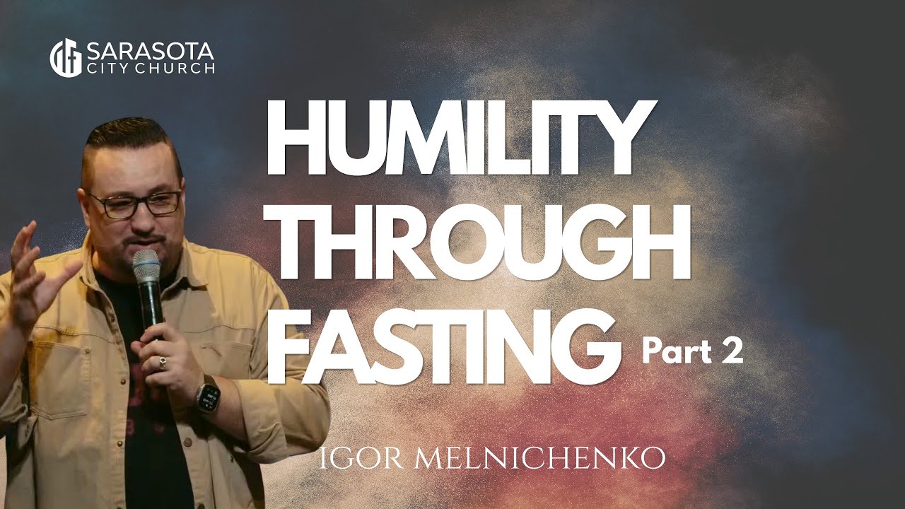 Humility Through Fasting | Part 2 | Sarasota City Church | Pastor Igor Melnichenko