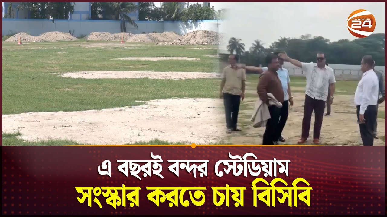 বিপিএল-এর আগেই বন্দর স্টেডিয়াম সংস্কার শেষ করতে চায় বিসিবি | Port Stadium in Chittagong | Channel 24