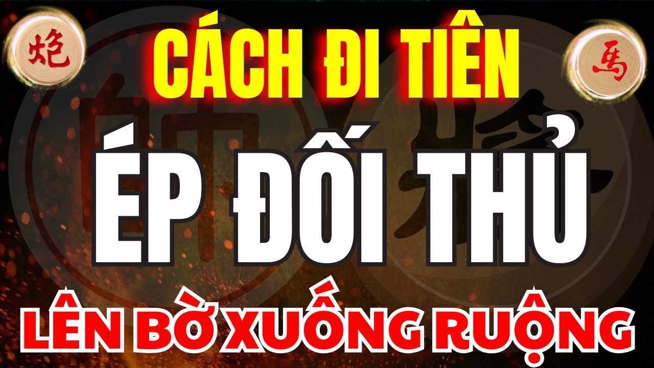 CỜ TƯỚNG | NHỮNG CÁCH CHƠI ĐI TIÊN TẤN CÔNG DỒN ÉP ĐỐI THỦ NGHẸT THỞ