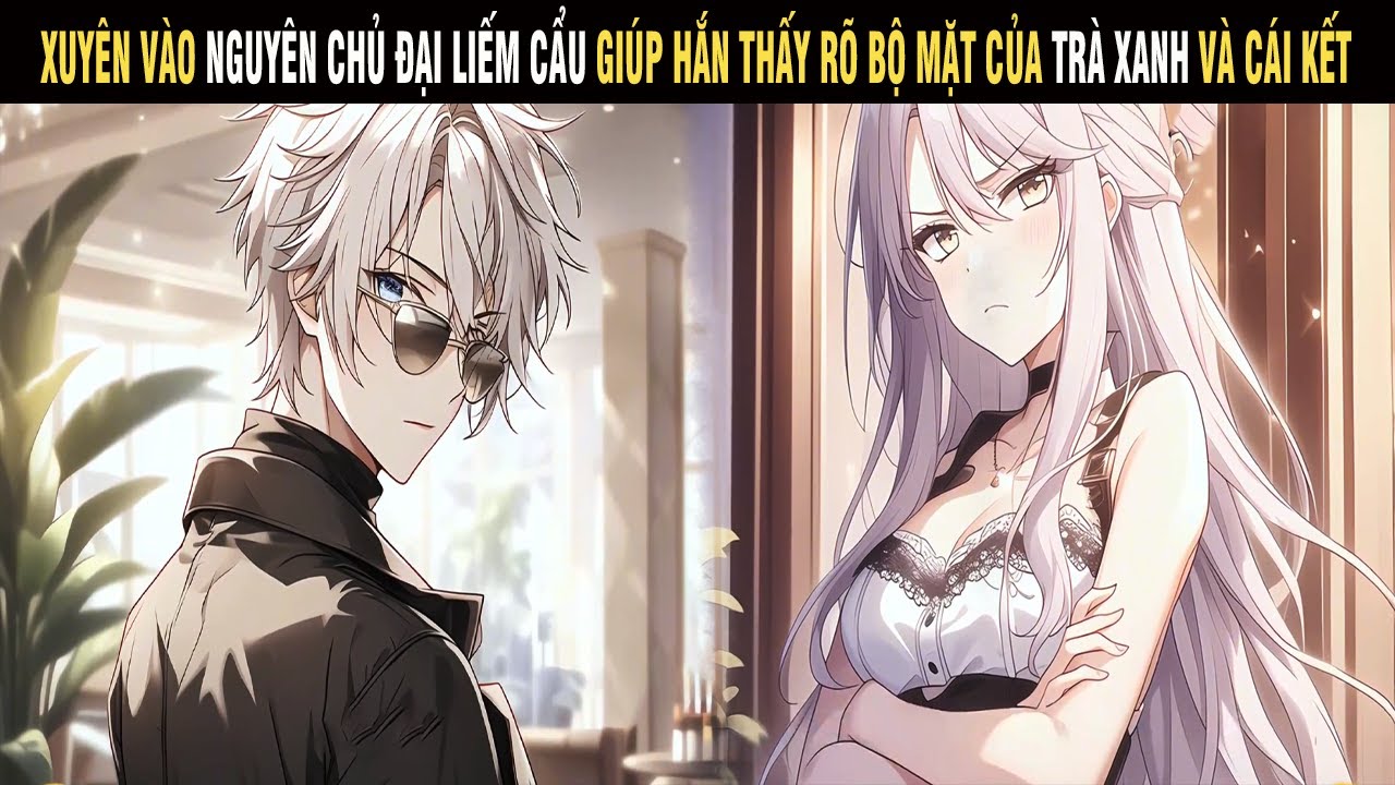 Thanh Niên Xuyên Vào Nguyên Chủ Đại Liếm Cẩu Giúp Hắn Thấy Được Bộ Mặt Thật Của Trà Xanh Và Cái Kết