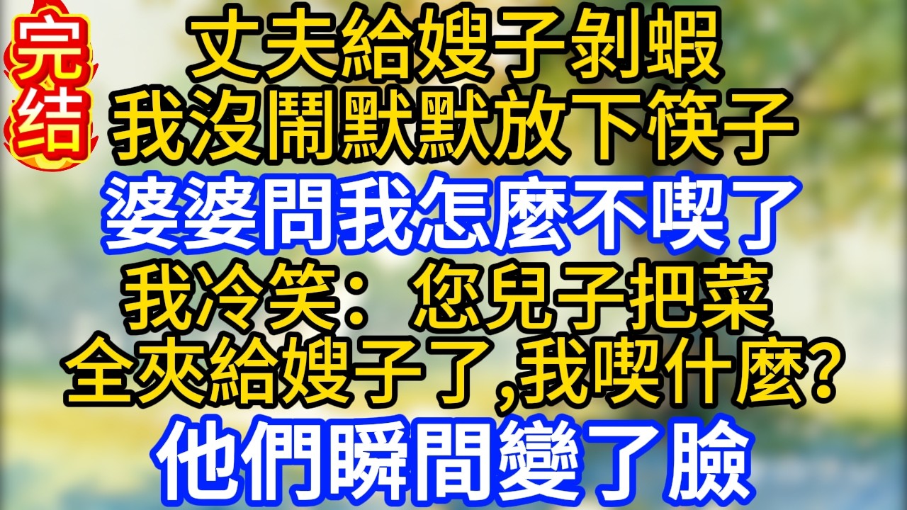 丈夫給嫂子剝蝦，我沒鬧默默放下筷子，婆婆問我怎麼不喫了，我冷笑：您兒子把菜全夾給嫂子了，我喫什麼？他們瞬間變了臉