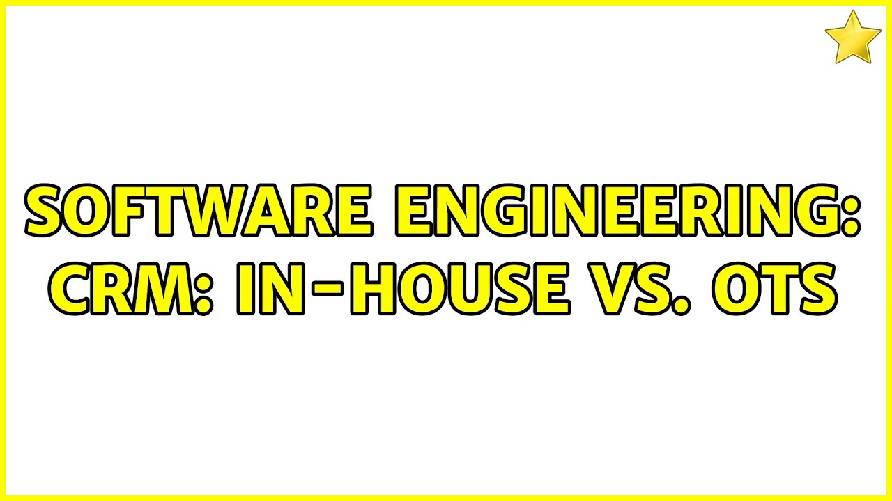 Software Engineering: CRM: In-House vs. OTS (5 Solutions!!)