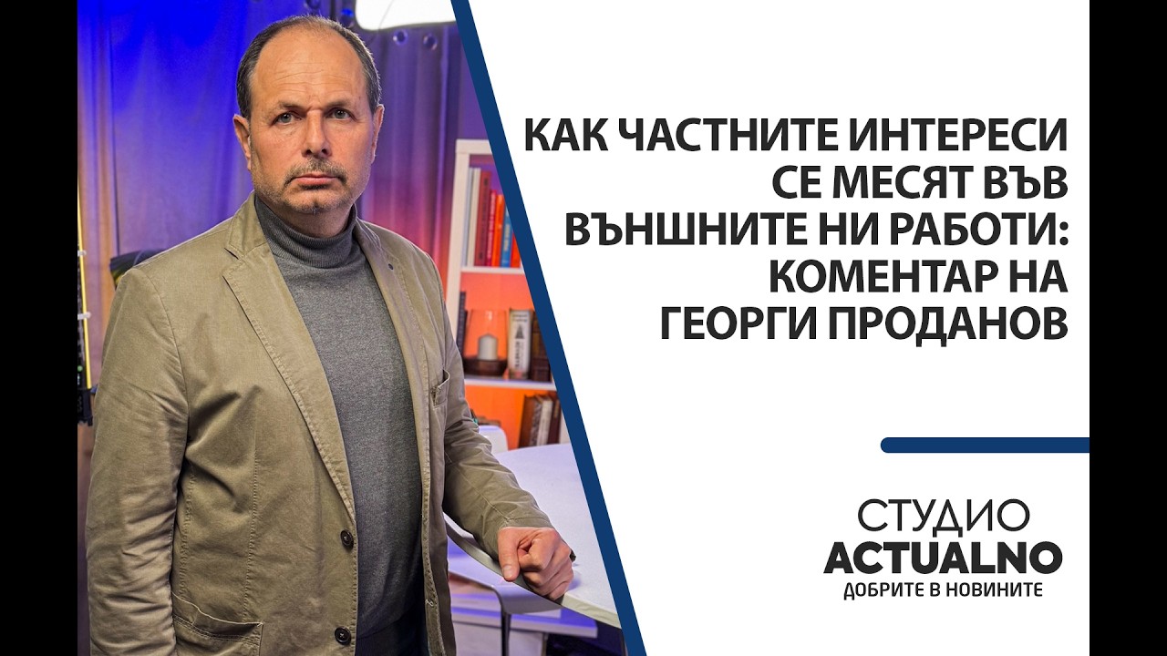 Как частните интереси се месят във външните ни работи: Коментар на Георги Проданов
