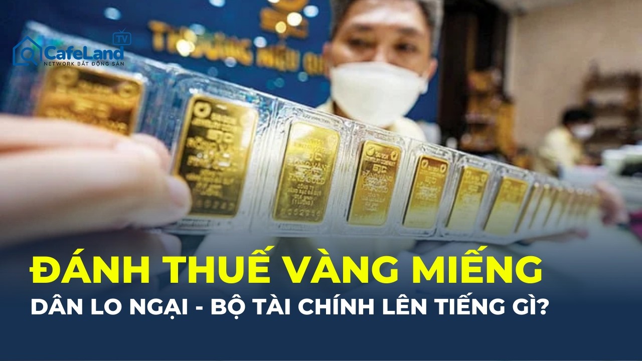 Bán vàng miếng phải CHỊU THUẾ: Cử tri lo ngại  -  BỘ TÀI CHÍNH NÓI GÌ? | CafeLand
