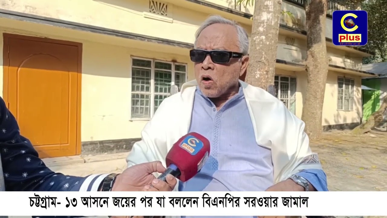 চট্টগ্রাম-১৩ আসনে জয়ের পর যা বললেন বিএনপির সরওয়ার জামাল | Cplus