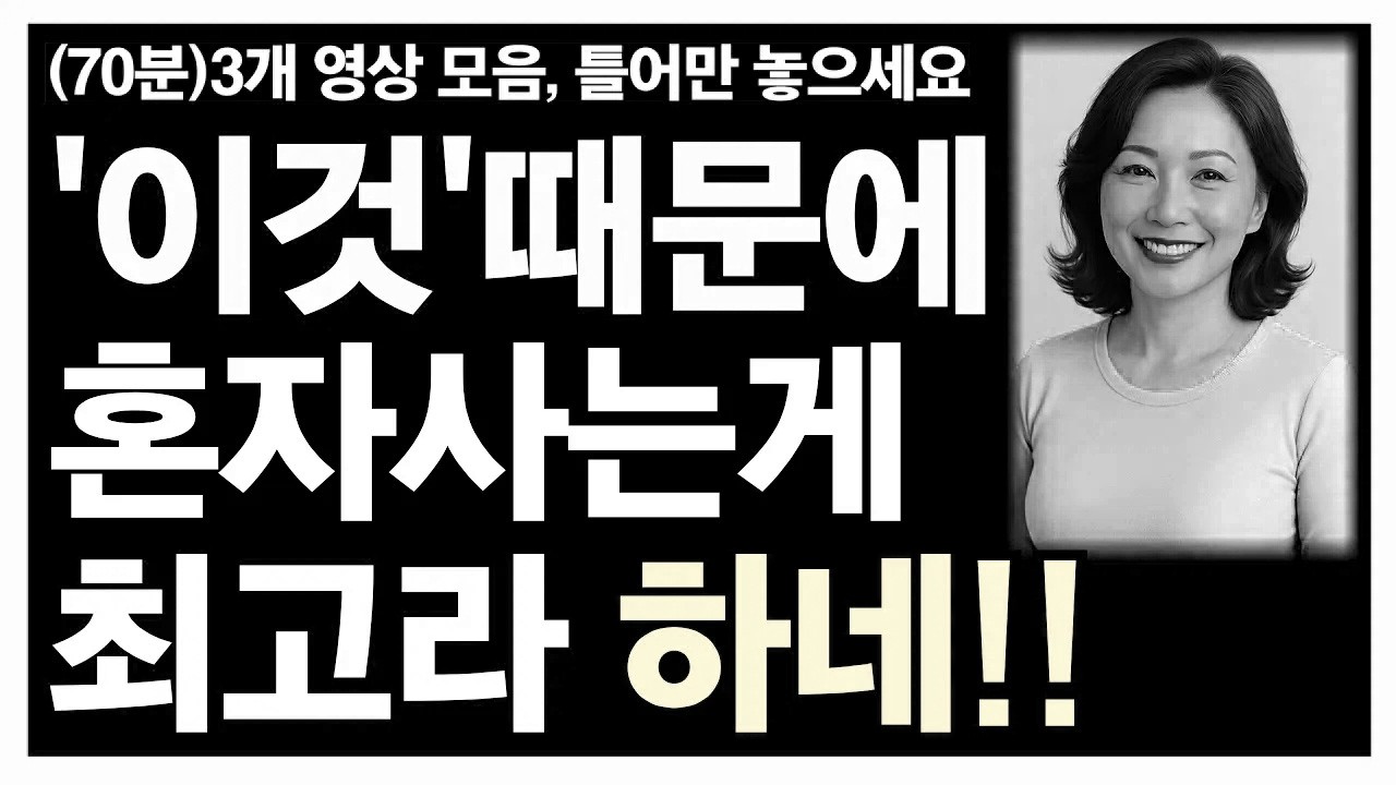 이것 때문에 노년에 혼자가 최고라 하는구나 등 3개 영상(70분)ㅣ노년에 혼자가 축복인 6가지 이유ㅣ노후인생ㅣ노년재혼ㅣ다소용없다ㅣ혼자가축복이다ㅣ재혼은미친짓ㅣ노년인생ㅣ노년건강