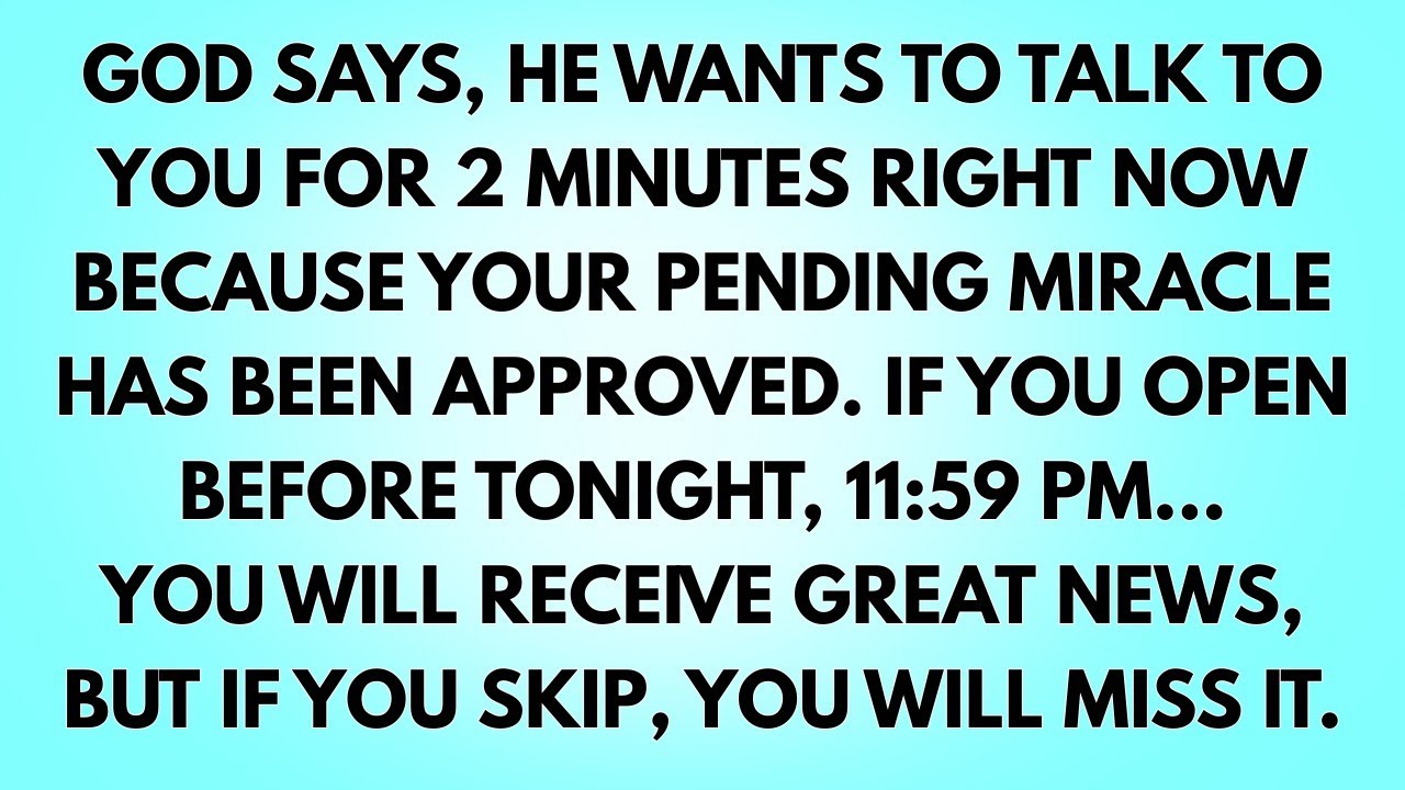 God says, he wants to talk to you for 2 minutes right now because your pending miracle has been...