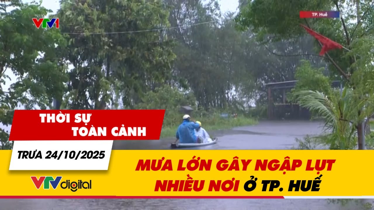 Thời sự to&agrave;n cảnh trưa 24/10: Mưa lớn g&acirc;y ngập lụt nhiều nơi ở TP. Huế | VTV24