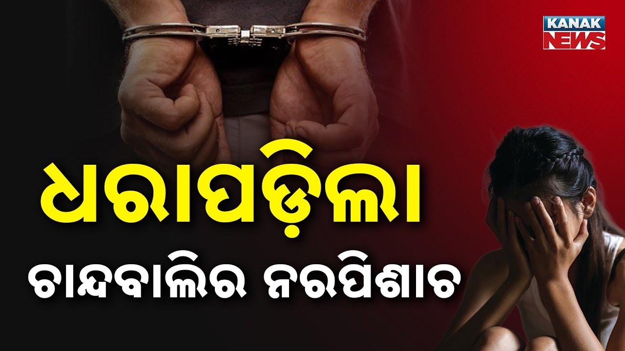 Chandbali Incident | ଧରାପଡ଼ିଲା ଚାନ୍ଦବାଲିର ନରପିଶାଚ!