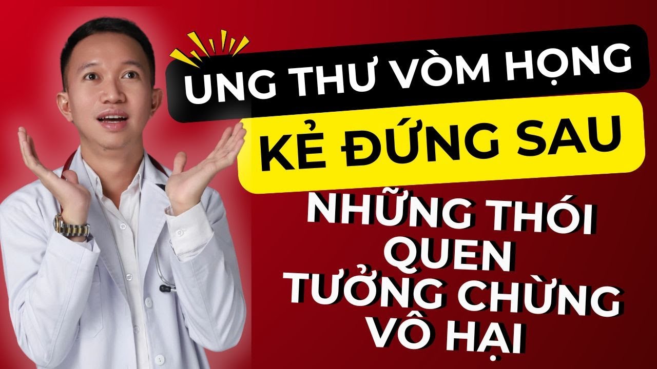UNG THƯ VÒM HỌNG kẻ đứng sau những thói quen tưởng chừng vô hại | Bác Sĩ Trần Minh