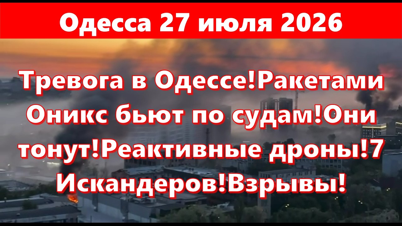 Одесса 27 июля 2026.Тревога в Одессе!Ракетами Оникс бьют по судам!Они тонут!Реактивные дроны!Взрывы!