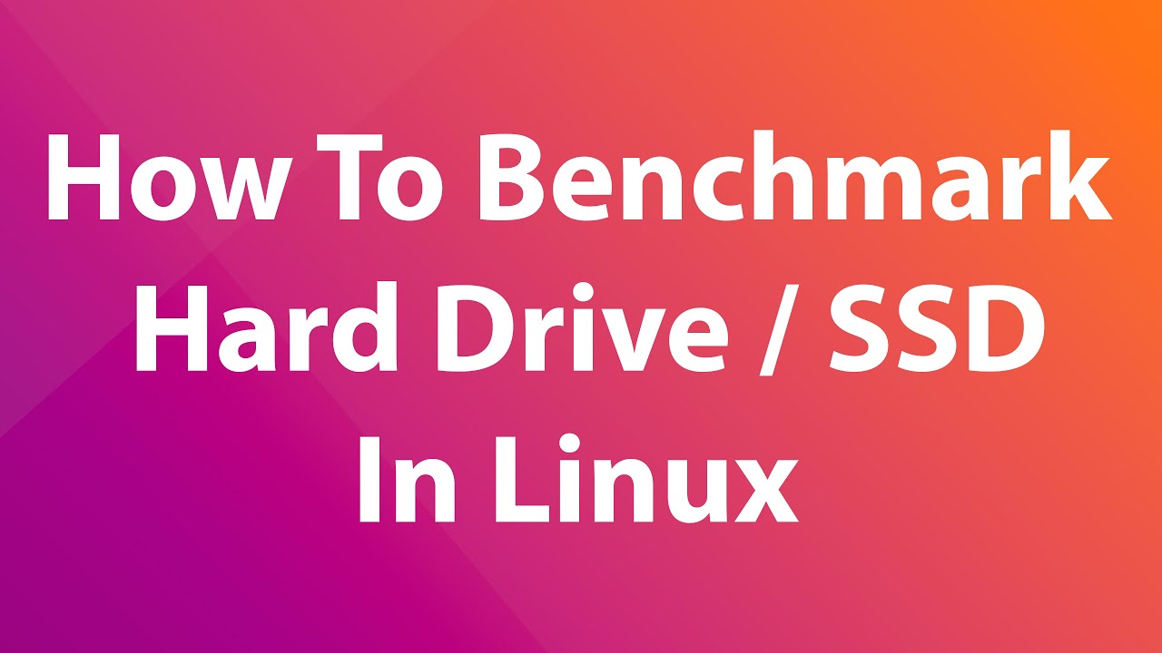 How To Benchmark Your Hard Drive / SSD In Linux