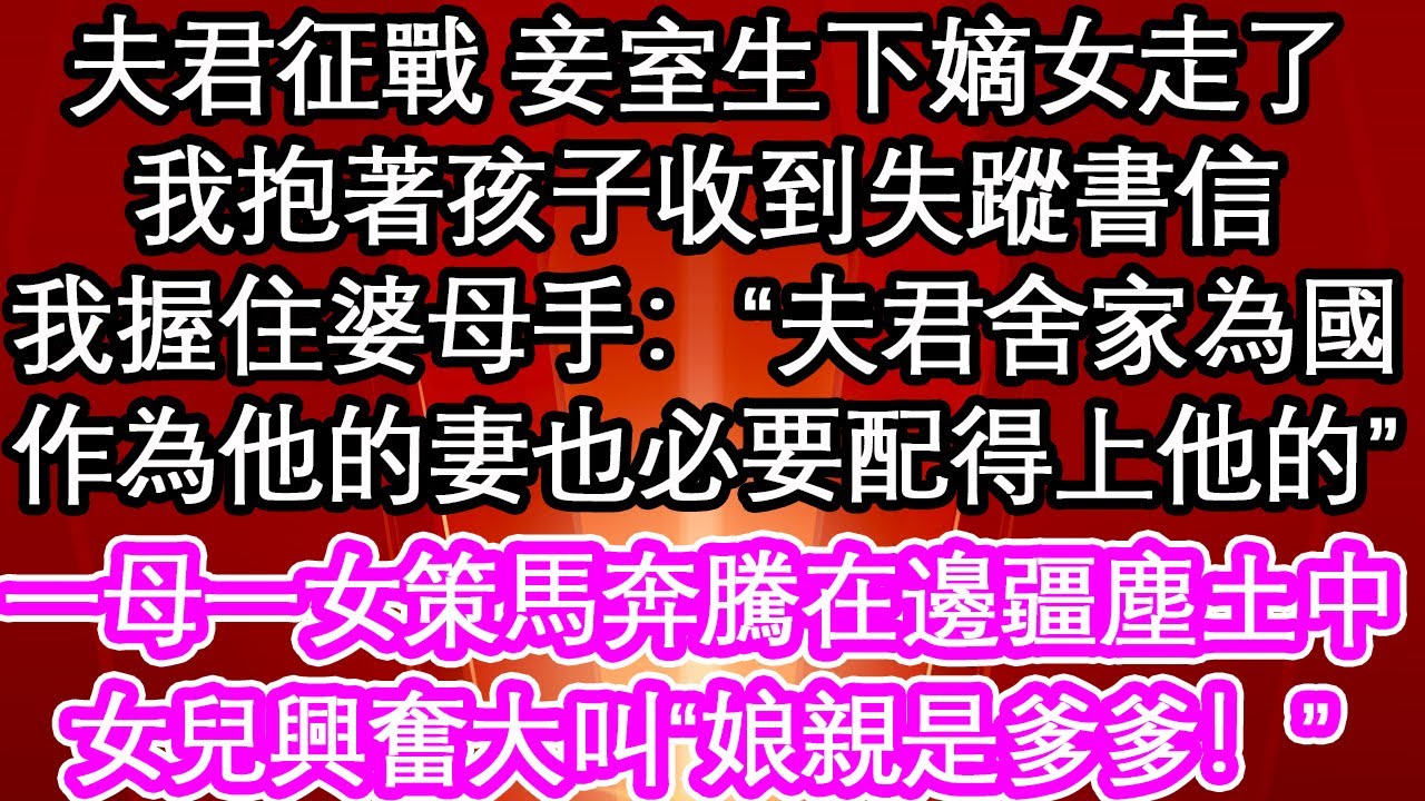 夫君征戰第三年 妾室生下嫡女走了，我抱著孩子在城樓上收到失蹤書信，我握住婆母的手：“夫君舍家為國，我作為他的妻也必要配得上他的”一母一女策馬奔騰在邊疆塵土中，女兒興奮大叫“娘親是爹爹！”【花開】