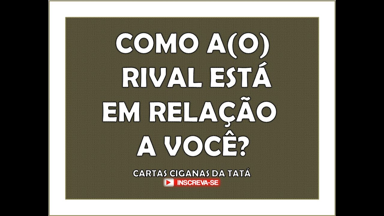 COMO A(O) RIVAL ESTÁ EM RELAÇÃO A MIM?