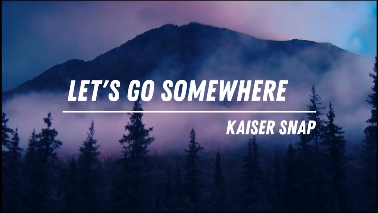 KAISER SNAP - LET'S GO SOMEWHERE LYRICS
