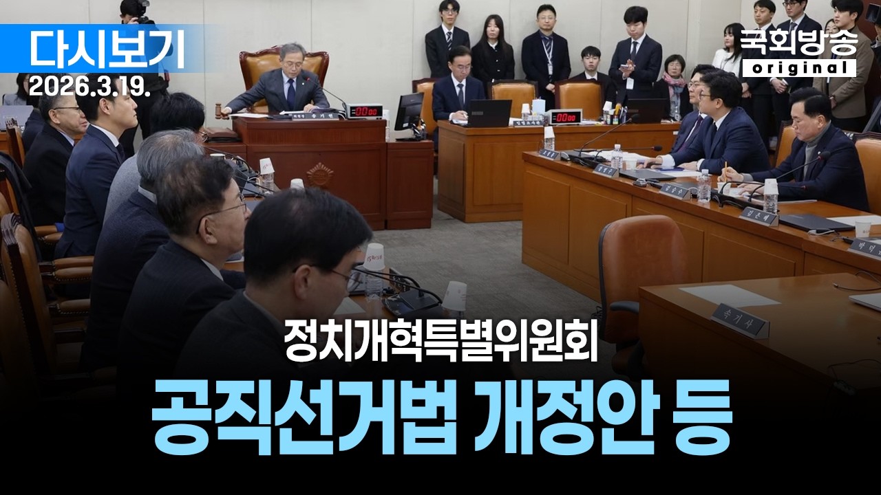 [국회방송 생중계] 정치개혁특별위원회 - 공직선거법 개정안 등 (26.3.19.)