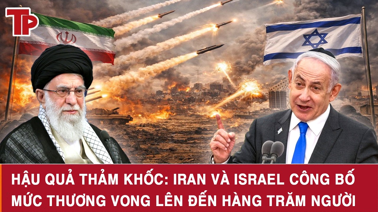 Hậu quả thảm khốc: Iran và Israel công bố mức thương vong lên đến hàng trăm người