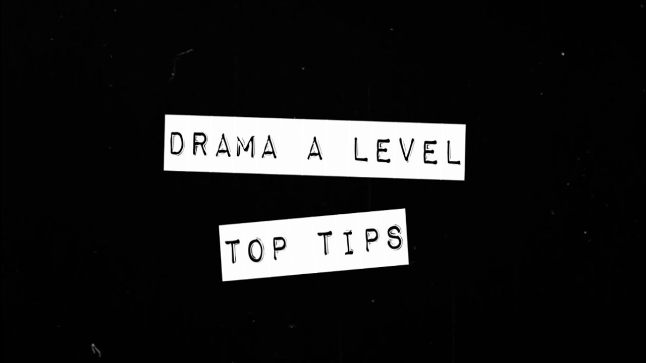 Drama A Level - Advice and Top Tips