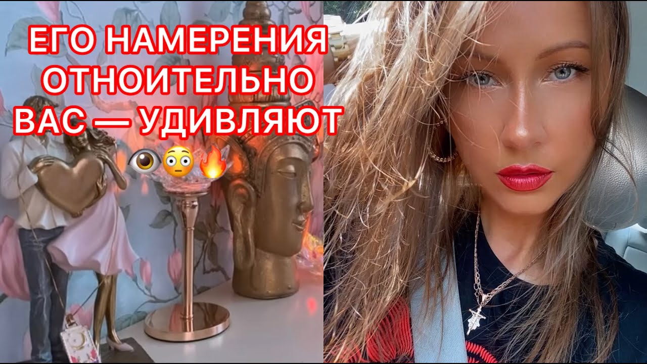 🛸ЕГО НАМЕРЕНИЯ ОТНОСИТЕЛЬНО ВАС - УДИВЛЯЮТ !!!