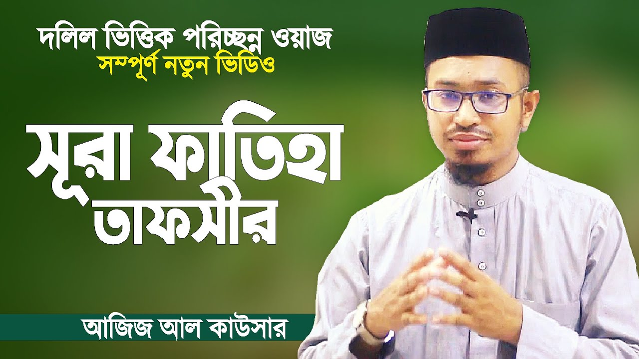 সূরা ফাতিহা তাফসীর, শুনে দেখুন কত যে সুন্দর | Surah Fatiha Tafsir | Bangla Waz New | Aziz Al Kawser