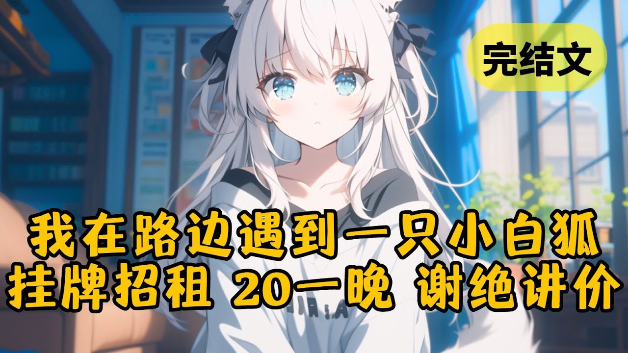 【甜文】我遇到一只傲娇的小白狐，做什么都要收钱，可突然有一天她变成了人形，对我含情脉脉的说道：”我是你的了“ #柳如烟 #一口气看完