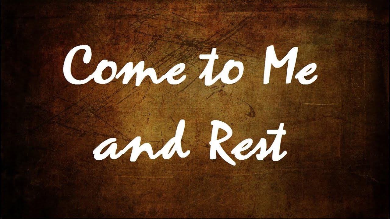 Come to Me and rest