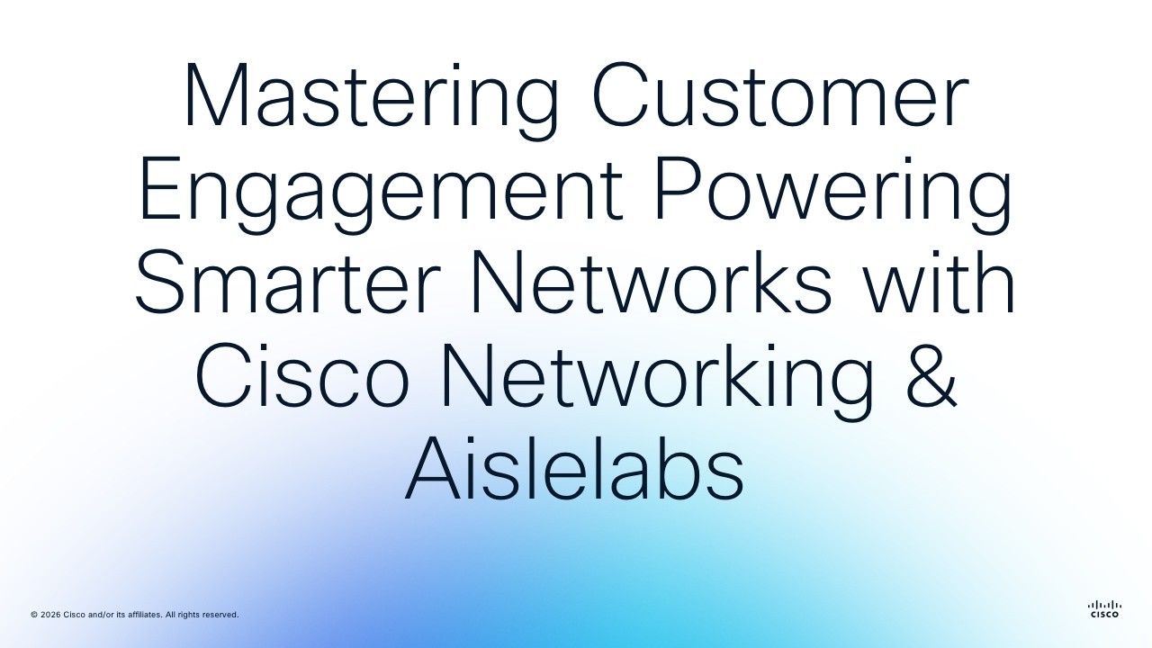 Mastering Customer Engagement Powering Smarter Networks with Cisco Enterprise Networking & Aislelabs