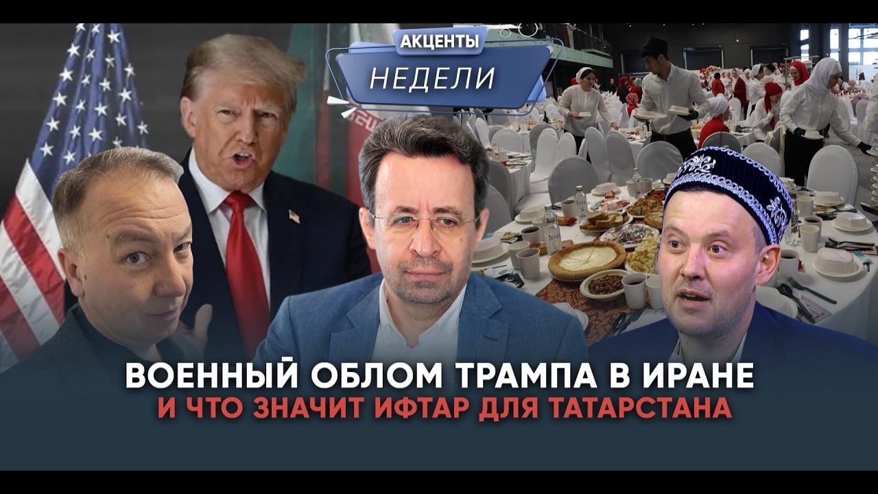 ИРАНСКИЙ КАПКАН ДЛЯ ТРАМПА И ФЕНОМЕН ИФТАРА В ТАТАРСТАНЕ - Акценты недели