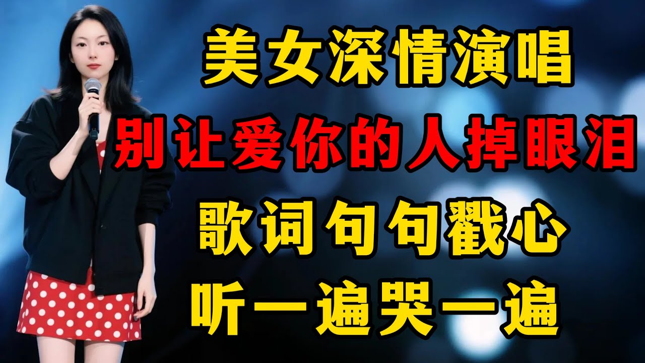美女深情演唱《别让爱你的人掉眼泪》，歌词句句戳心，听一遍哭一遍！