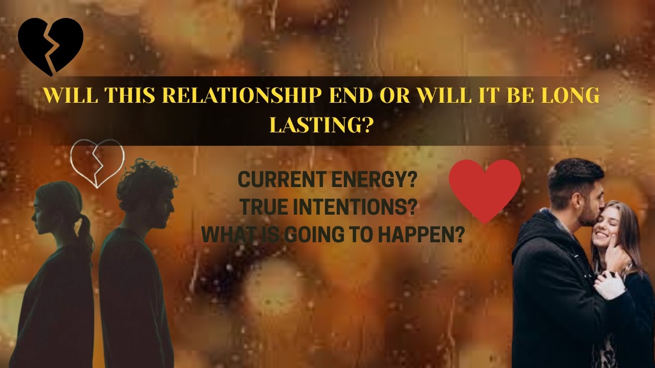WILL THIS RELATIONSHIP END OR WILL IT BE LONG LASTING?