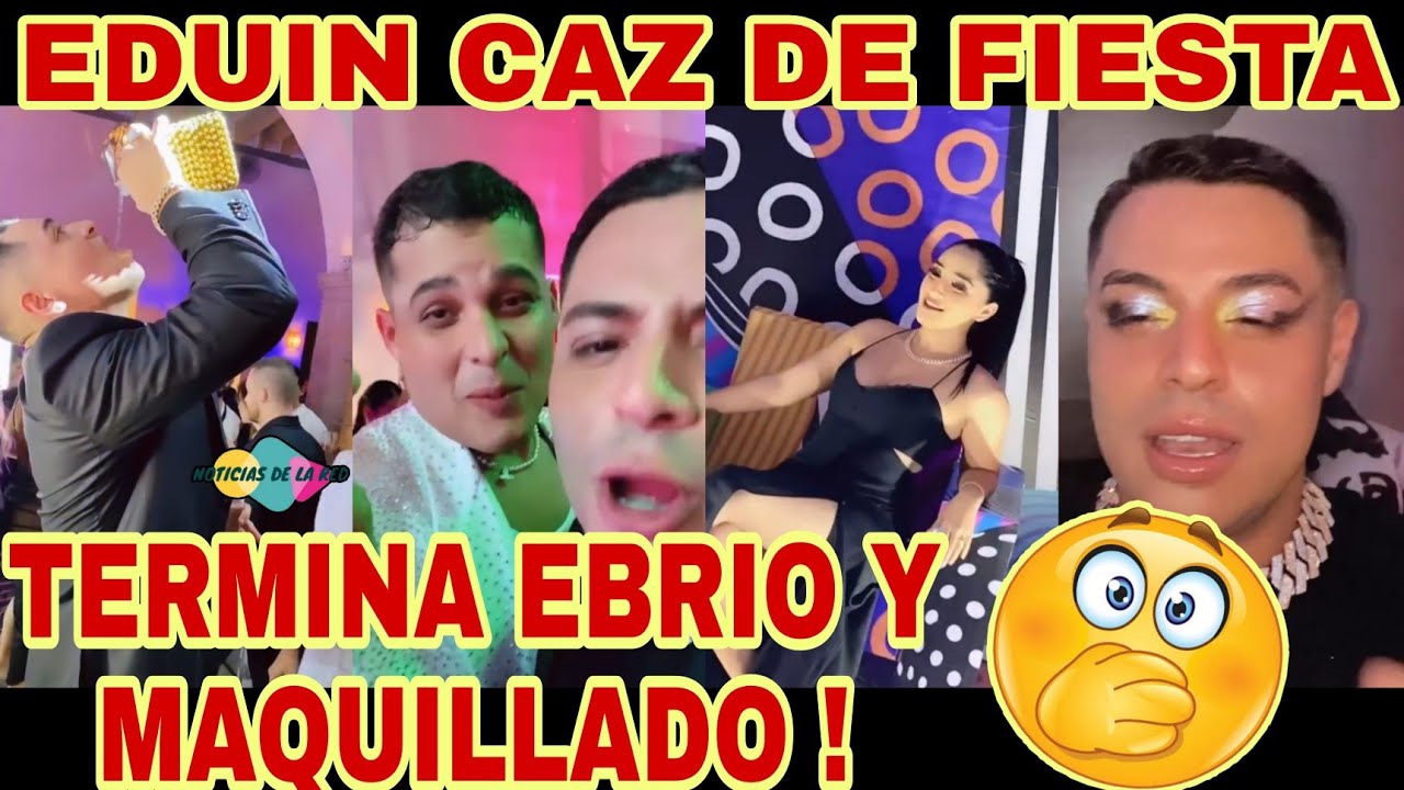 EDUIN CAZ DE FIESTA,TERMINA EBRIO Y MAQUILLADO .NOTICIAS DE LA RED.