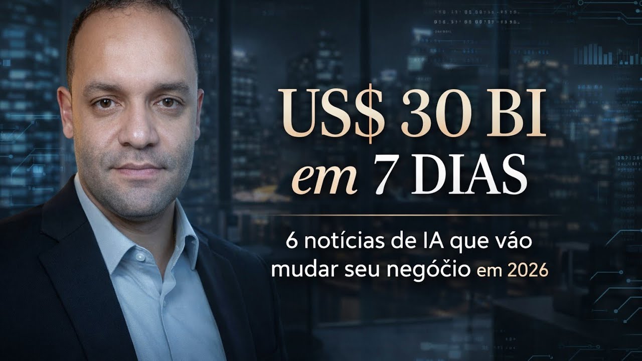 US$ 30 BILHÕES em 7 Dias! 6 Notícias de IA que VÃO MUDAR Seu Negócio e Sua Produtividade em 2026