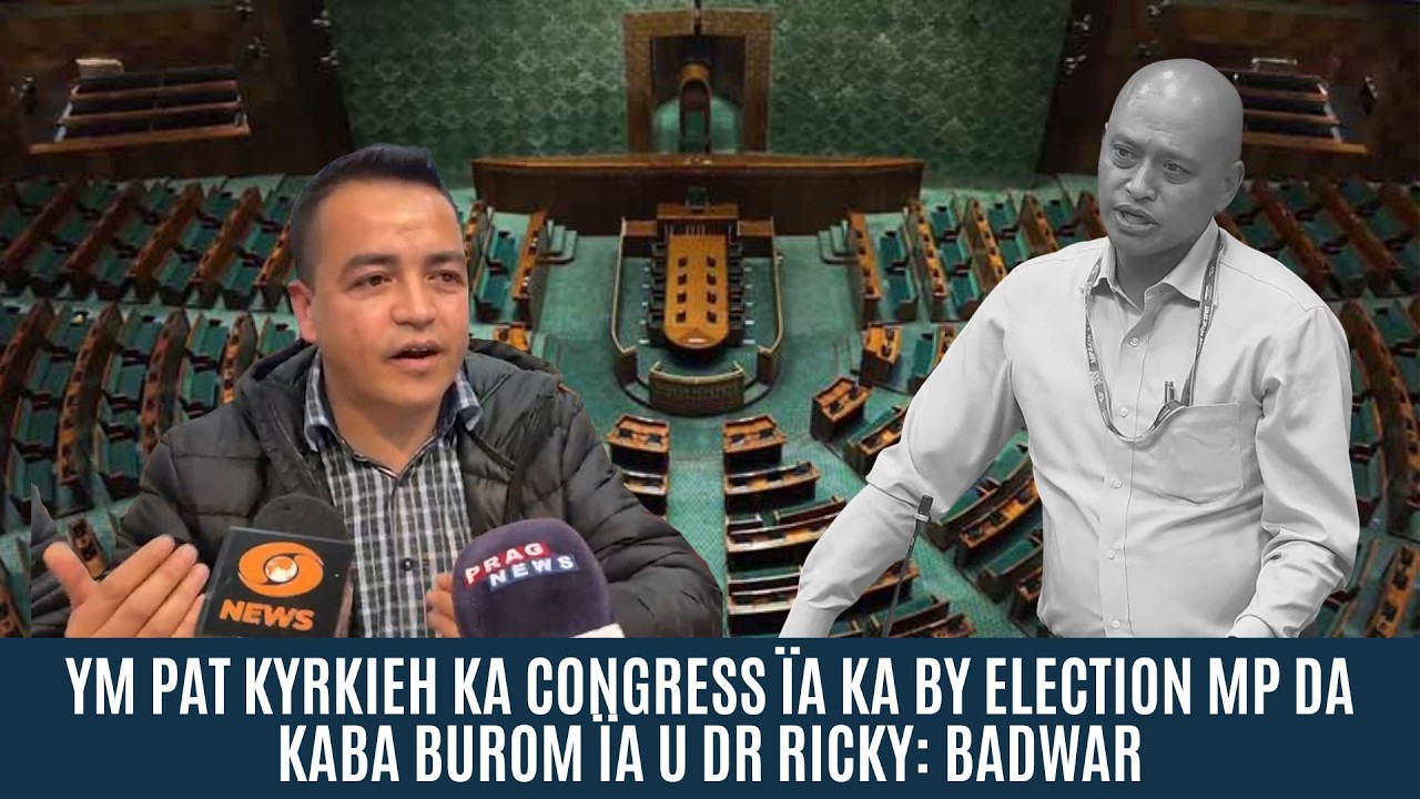 YM PAT KYRKIEH KA CONGRESS ÏA KA BY ELECTION MP DA KABA BUROM ÏA U DR RICKY: BADWAR
