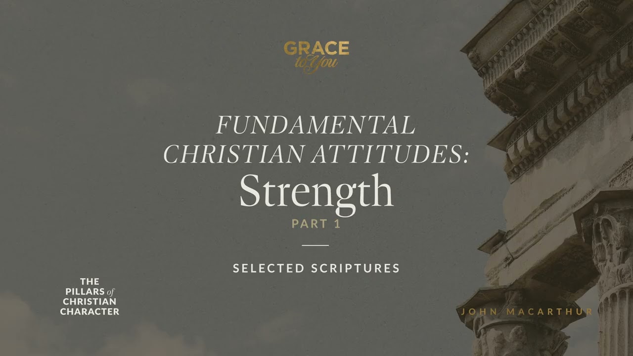 Fundamental Christian Attitudes: Strength, Part 1 (Selected Scriptures) John MacArthur