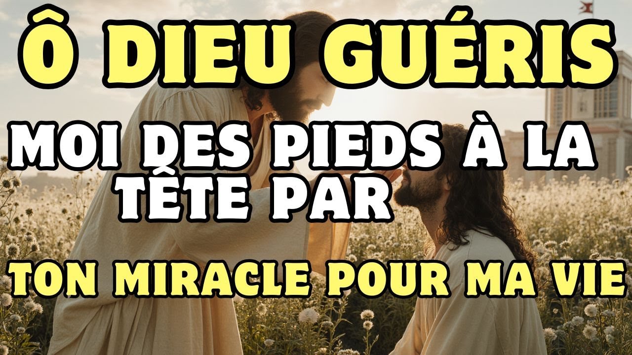 Ô Dieu, guéris-moi des pieds à la tête par Ton miracle pour ma vie. / Prière de guérison.