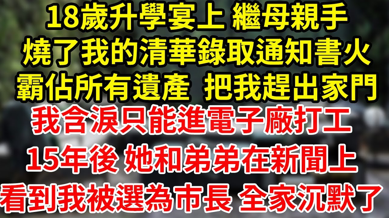 18歲升學宴上 繼母親手燒了我的清華錄取通知書火霸佔所有遺產  把我趕出家門我含淚只能進電子廠打工15年後 她和弟弟在新聞上看到我被選為市長 全家沉默了#為人處世#養老#中年