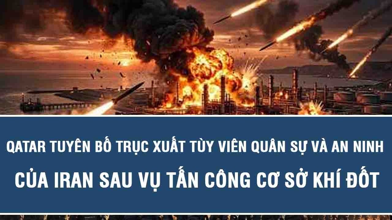 Qatar tuyên bố trục xuất tùy viên quân sự và an ninh của Iran sau vụ tấn công cơ sở khí đốt