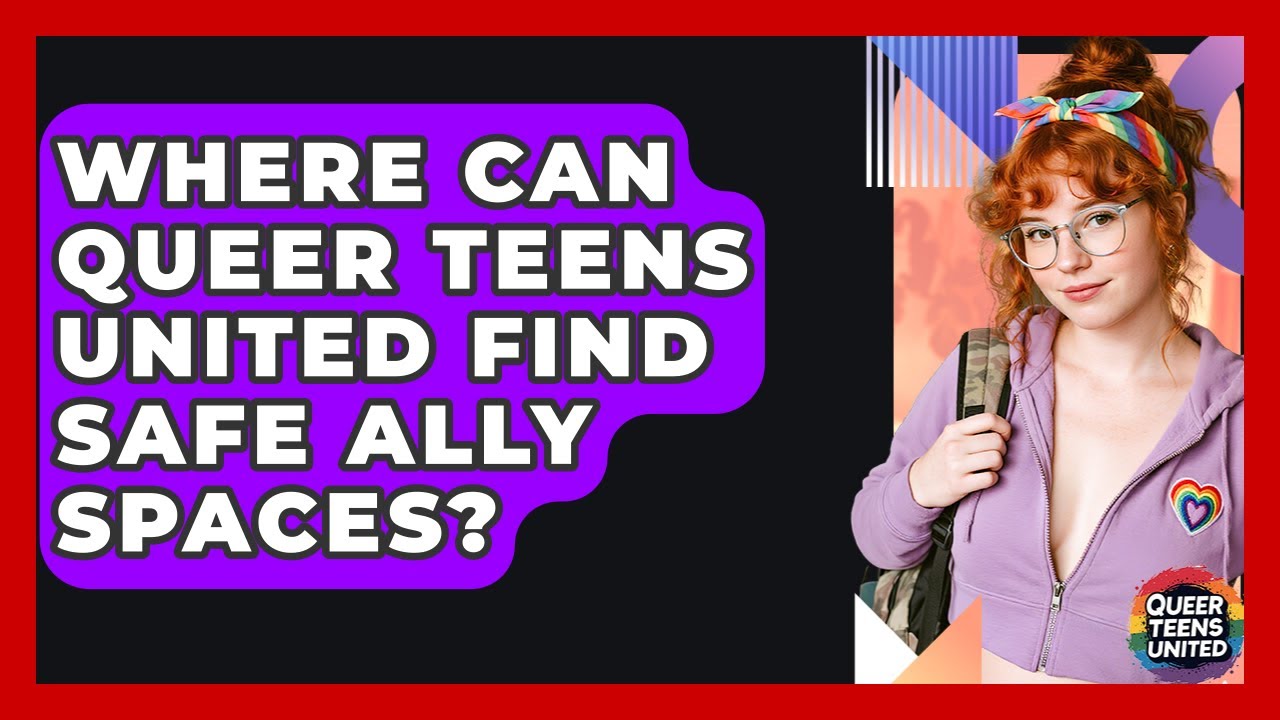 Where Can Queer Teens United Find Safe Ally Spaces? - Queer Teens United
