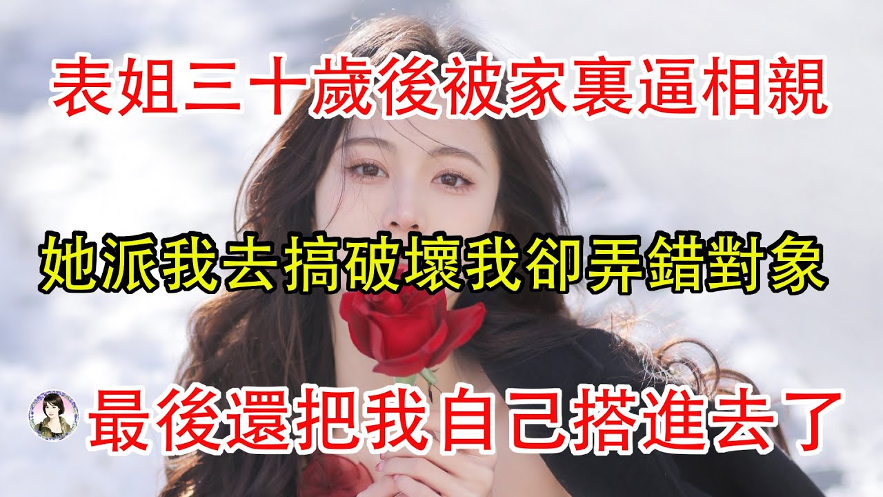 表姐三十歲後被家裏逼相親，她派我去搞破壞我卻弄錯對象，最後還把我自己搭進去了。