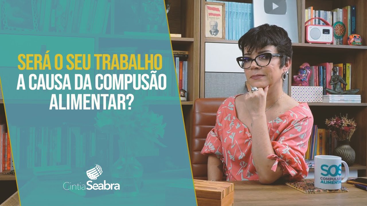 Será o seu trabalho a causa da COMPULSÃO ALIMENTAR? | CINTIA SEABRA