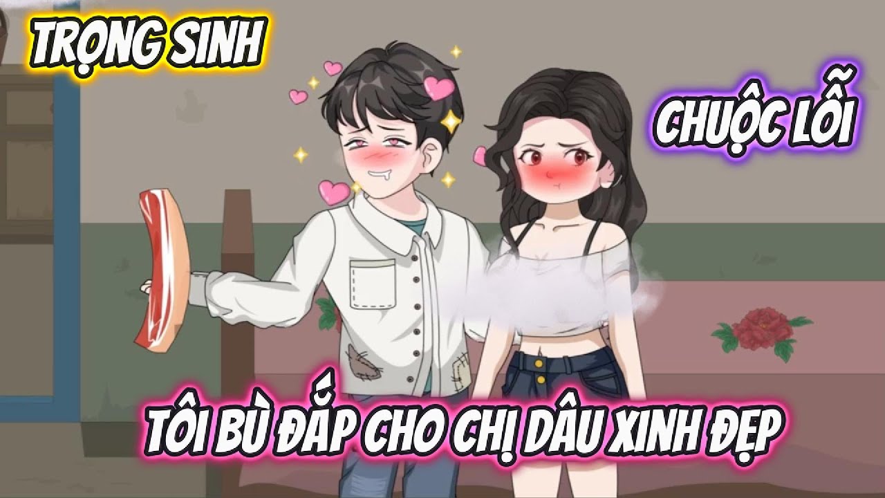 Trọng Sinh Chuộc Lỗi Tôi Bù Đắp Cho Chị Dâu Xinh Đẹp Full Bộ | Vietsub Xuyên Không