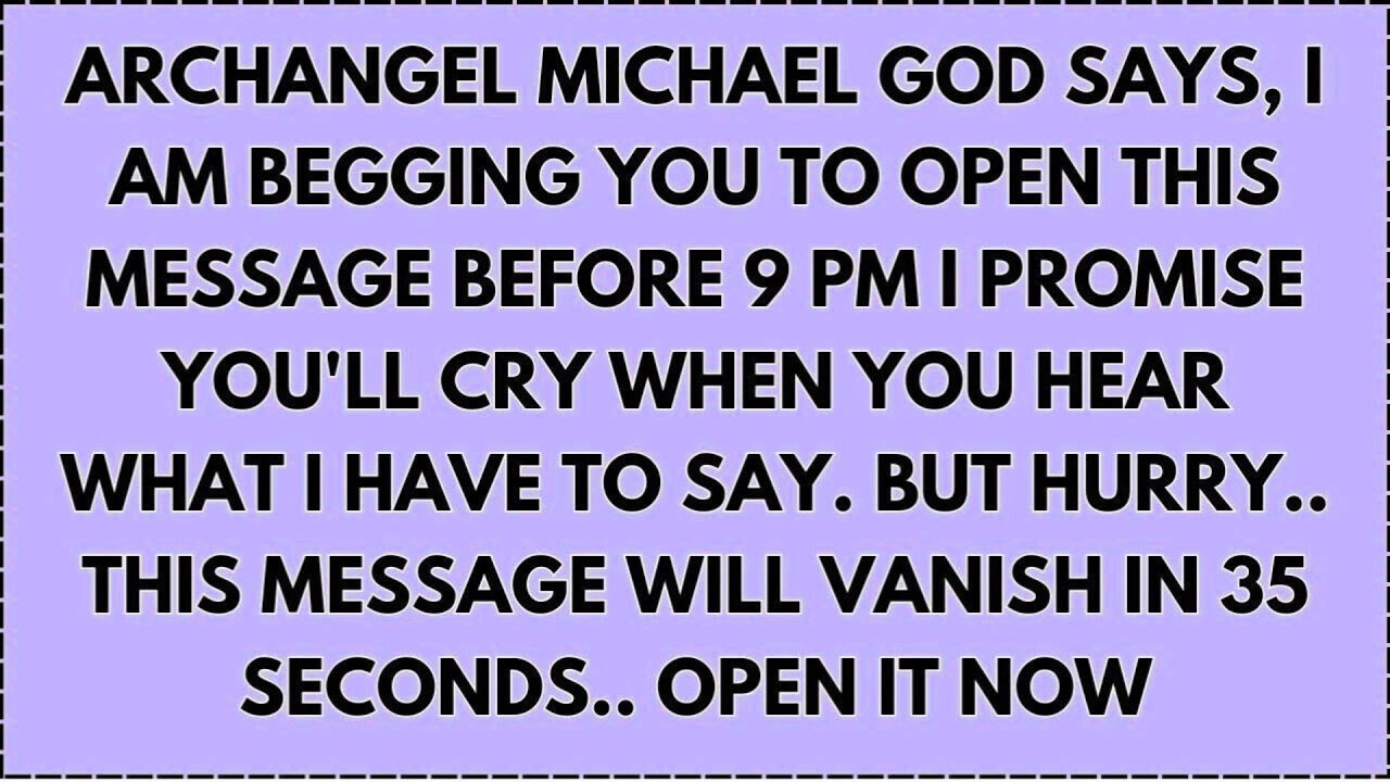 Archangel Michael God says, I am begging you to open this message before 9 PM I promise...
